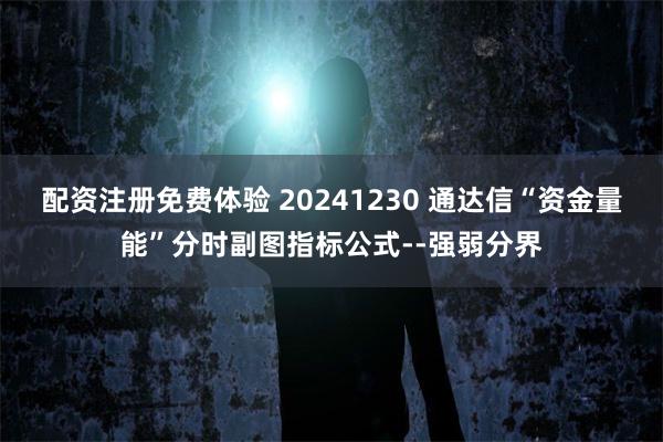 配资注册免费体验 20241230 通达信“资金量能”分时副图指标公式--强弱分界