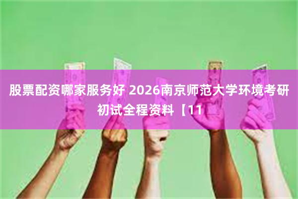 股票配资哪家服务好 2026南京师范大学环境考研初试全程资料【11