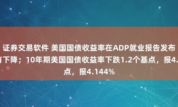 证券交易软件 美国国债收益率在ADP就业报告发布后略有下降；10年期美国国债收益率下跌1.2个基点，报4.144%