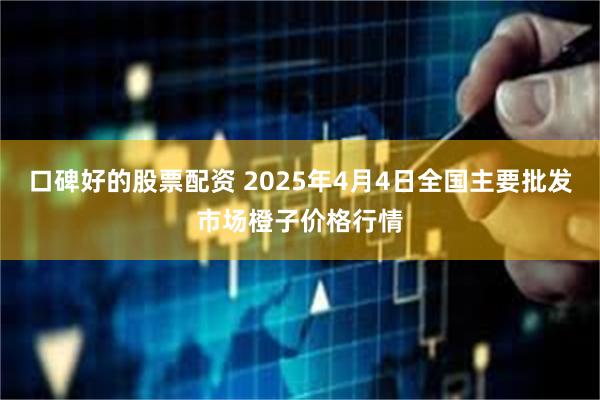 口碑好的股票配资 2025年4月4日全国主要批发市场橙子价格行情