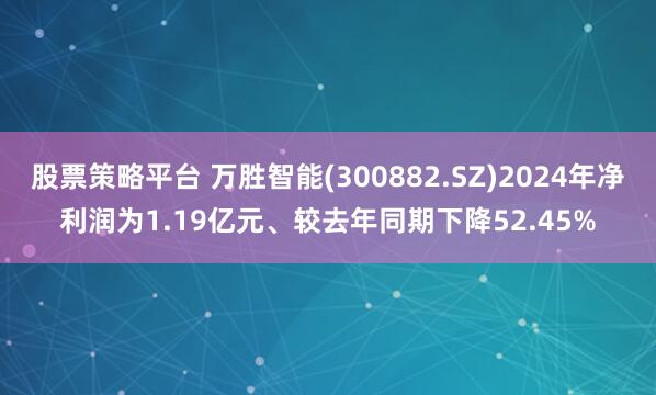 股票策略平台 万胜智能(300882.SZ)2024年净利润为1.19亿元、较去年同期下降52.45%