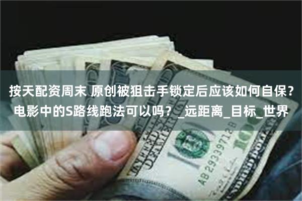 按天配资周末 原创被狙击手锁定后应该如何自保？电影中的S路线跑法可以吗？_远距离_目标_世界