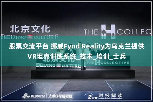 股票交流平台 挪威Fynd Reality为乌克兰提供VR坦克训练系统_技术_培训_士兵