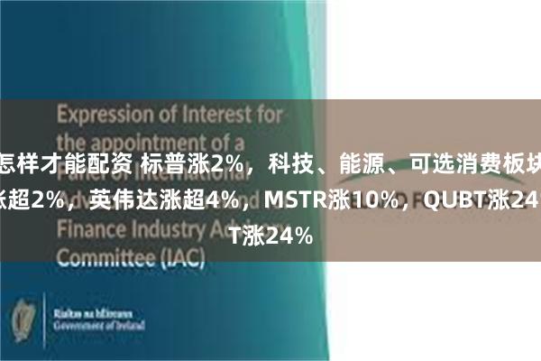 怎样才能配资 标普涨2%，科技、能源、可选消费板块涨超2%，英伟达涨超4%，MSTR涨10%，QUBT涨24%