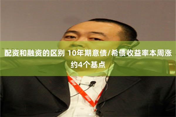 配资和融资的区别 10年期意债/希债收益率本周涨约4个基点