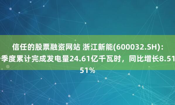 信任的股票融资网站 浙江新能(600032.SH)：一季度累计完成发电量24.61亿千瓦时，同比增长8.51%