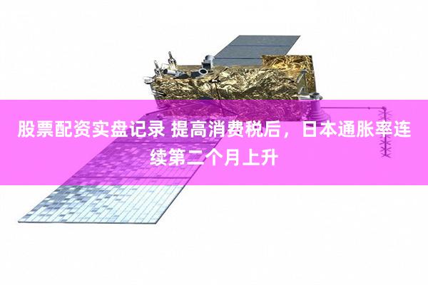 股票配资实盘记录 提高消费税后，日本通胀率连续第二个月上升