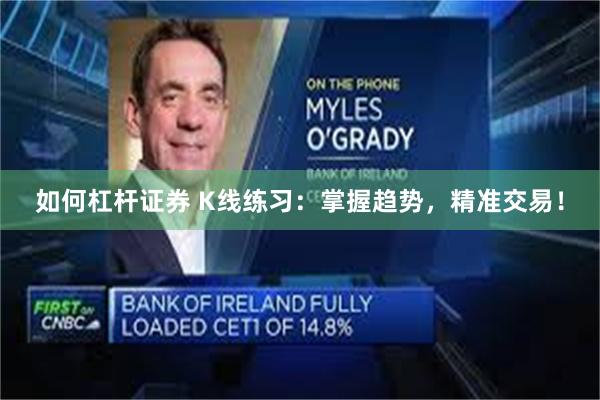 如何杠杆证券 K线练习:掌握趋势,精准交易!