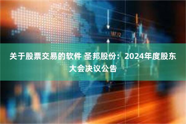 关于股票交易的软件 圣邦股份：2024年度股东大会决议公告