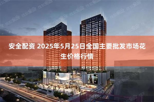 安全配资 2025年5月25日全国主要批发市场花生价格行情