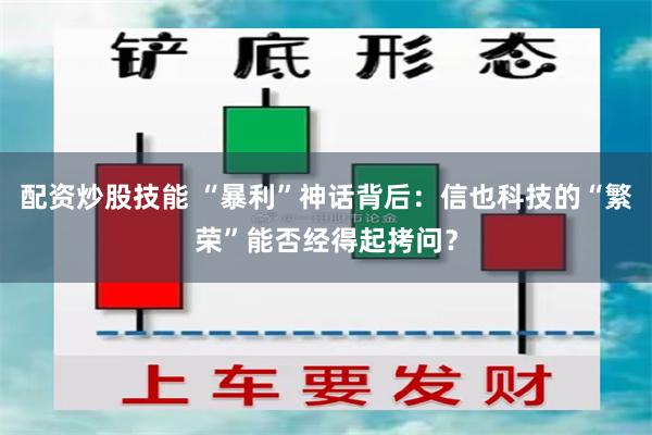 配资炒股技能 “暴利”神话背后：信也科技的“繁荣”能否经得起拷问？