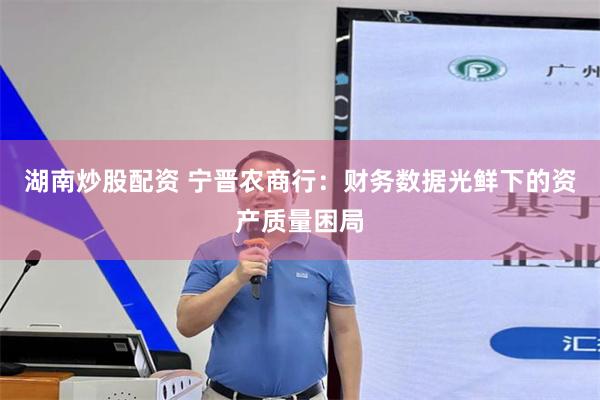 湖南炒股配资 宁晋农商行：财务数据光鲜下的资产质量困局