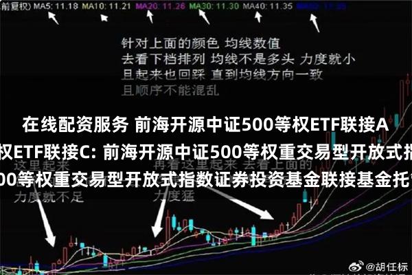 在线配资服务 前海开源中证500等权ETF联接A,前海开源中证500等权ETF联接C: 前海开源中证500等权重交易型开放式指数证券投资基金联接基金托管协议