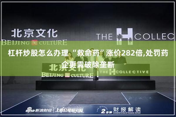 杠杆炒股怎么办理 “救命药”涨价282倍,处罚药企更需破除垄断