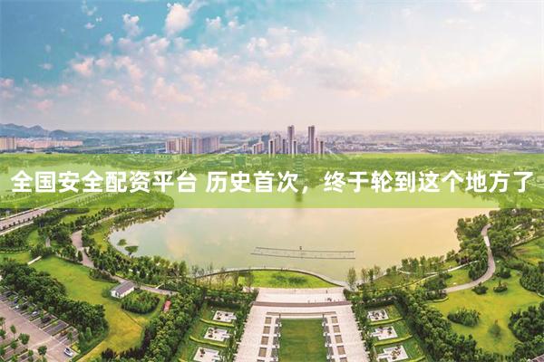 全国安全配资平台 历史首次，终于轮到这个地方了