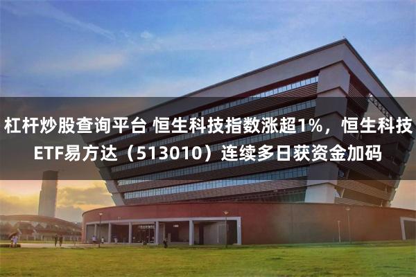 杠杆炒股查询平台 恒生科技指数涨超1%，恒生科技ETF易方达（513010）连续多日获资金加码