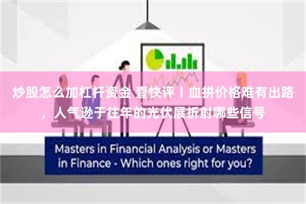 炒股怎么加杠杆资金 壹快评丨血拼价格难有出路，人气逊于往年的光伏展折射哪些信号
