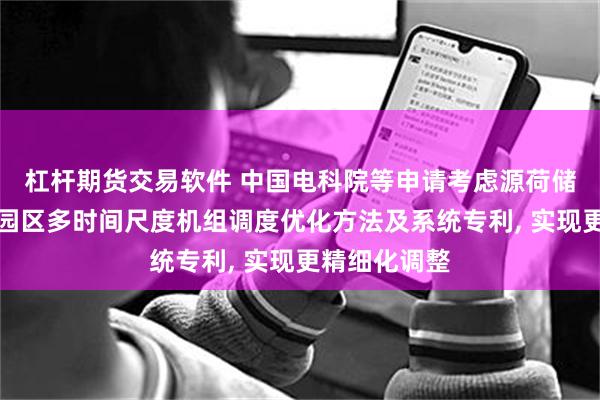 杠杆期货交易软件 中国电科院等申请考虑源荷储匹配的工业园区多时间尺度机组调度优化方法及系统专利, 实现更精细化调整