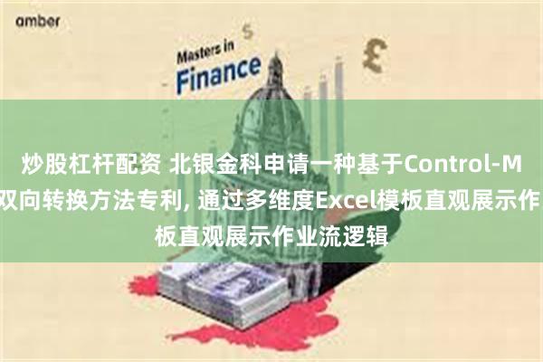 炒股杠杆配资 北银金科申请一种基于Control-M-XML的双向转换方法专利, 通过多维度Excel模板直观展示作业流逻辑