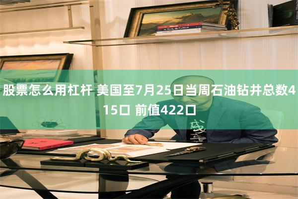 股票怎么用杠杆 美国至7月25日当周石油钻井总数415口 前值422口