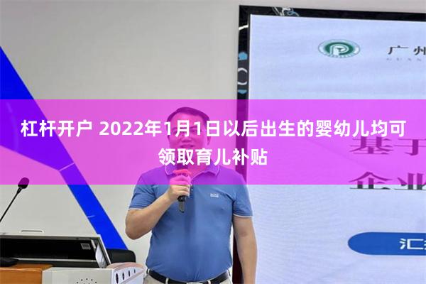 杠杆开户 2022年1月1日以后出生的婴幼儿均可领取育儿补贴
