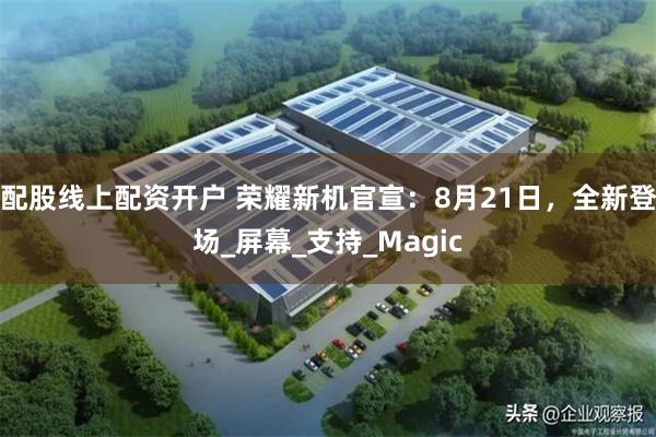 配股线上配资开户 荣耀新机官宣：8月21日，全新登场_屏幕_支持_Magic