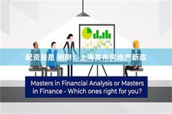 配资股是 刚刚！上海发布房地产新政