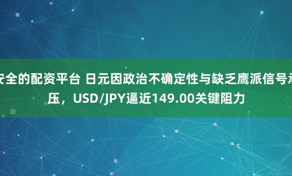 安全的配资平台 日元因政治不确定性与缺乏鹰派信号承压，USD/JPY逼近149.00关键阻力
