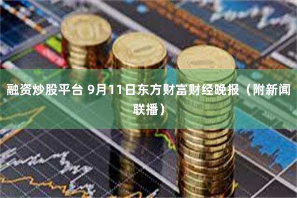 融资炒股平台 9月11日东方财富财经晚报（附新闻联播）